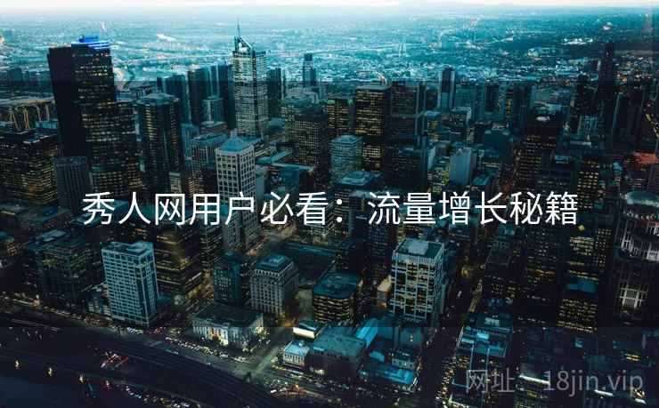 秀人网用户必看：流量增长秘籍