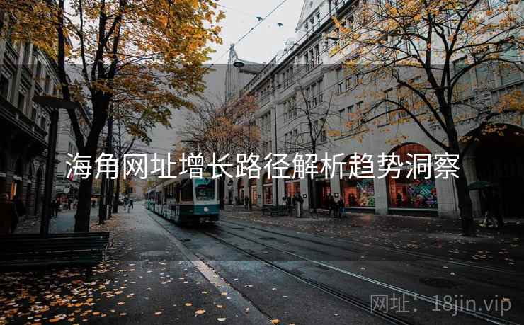 海角网址增长路径解析趋势洞察
