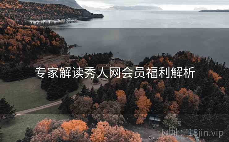 专家解读秀人网会员福利解析