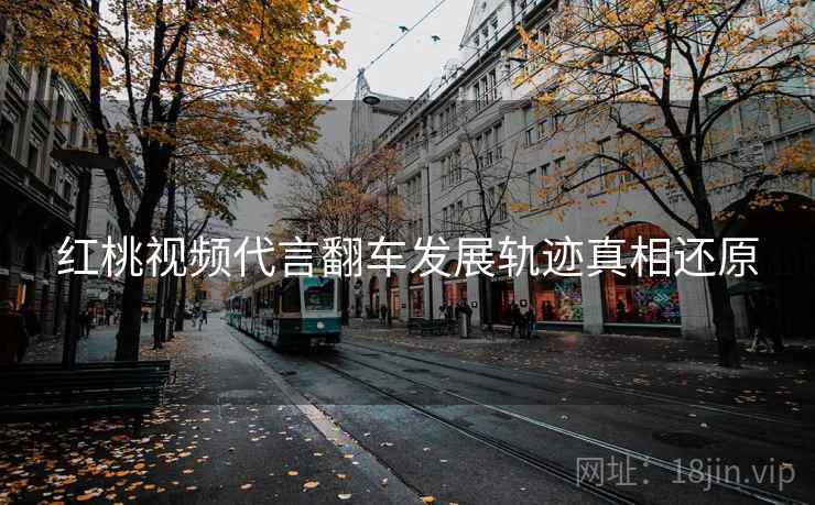 红桃视频代言翻车发展轨迹真相还原