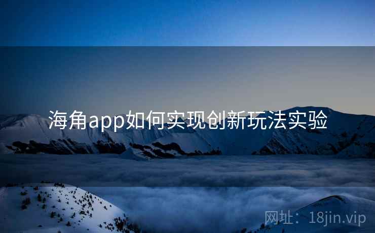 海角app如何实现创新玩法实验