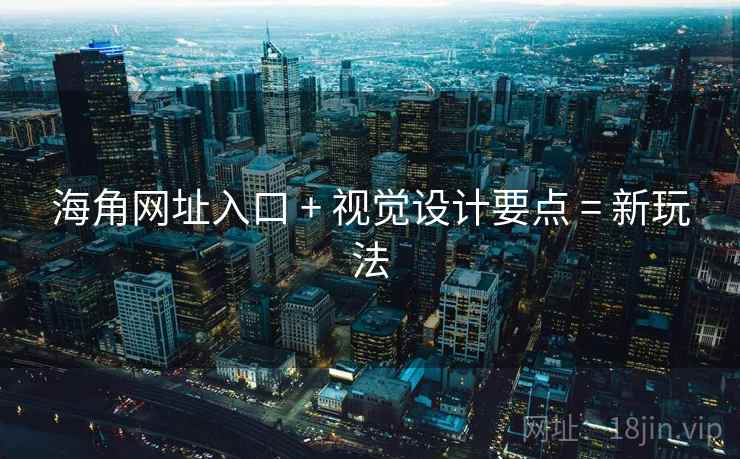 海角网址入口 + 视觉设计要点 = 新玩法