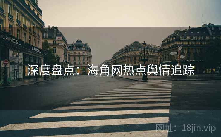 深度盘点：海角网热点舆情追踪