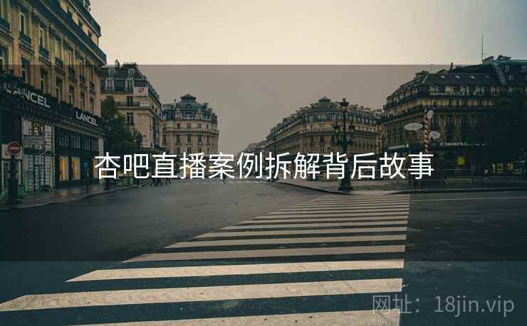 杏吧直播案例拆解背后故事