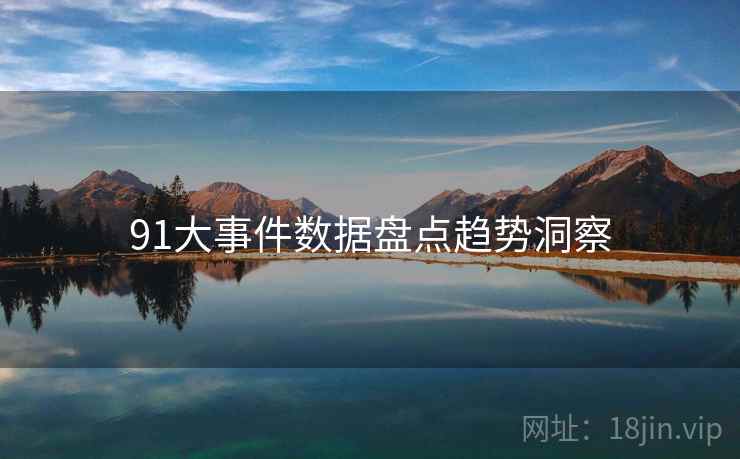 91大事件数据盘点趋势洞察