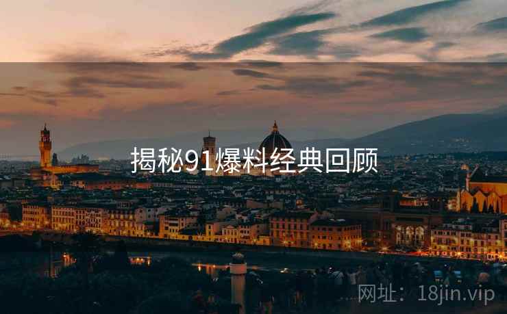 揭秘91爆料经典回顾