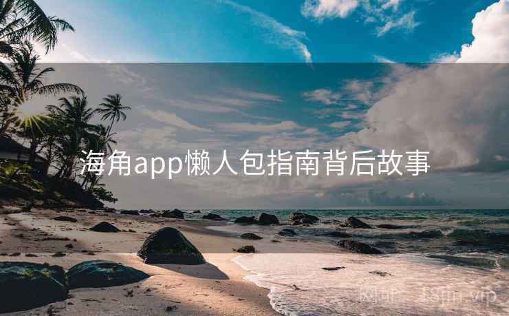 海角app懒人包指南背后故事