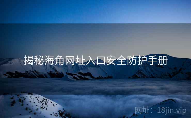 揭秘海角网址入口安全防护手册