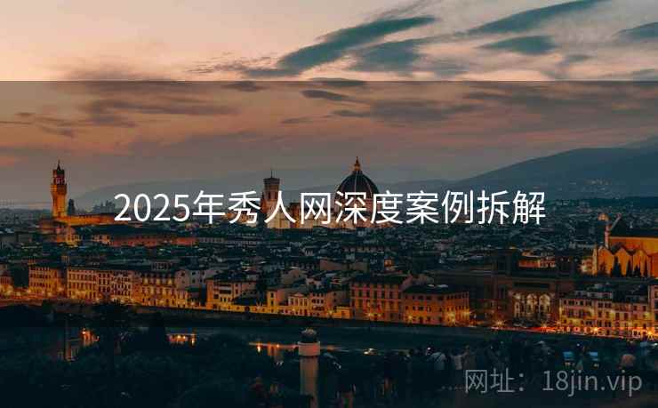 2025年秀人网深度案例拆解