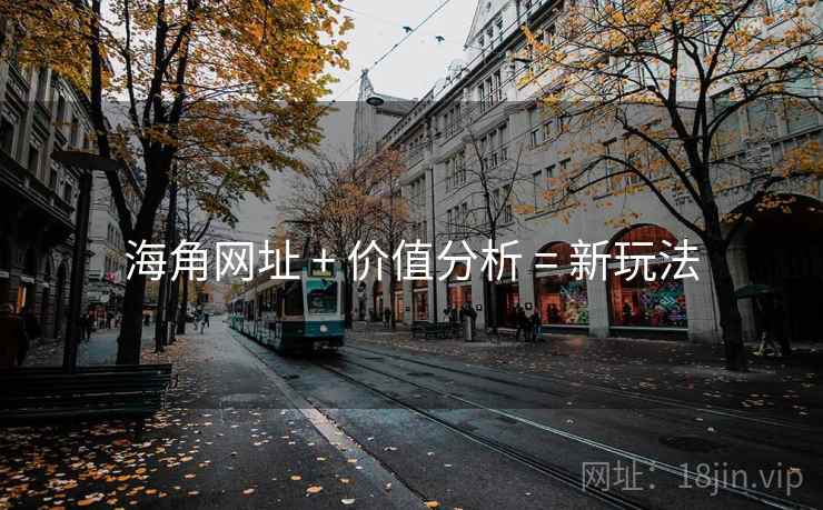 海角网址 + 价值分析 = 新玩法