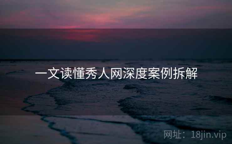 一文读懂秀人网深度案例拆解