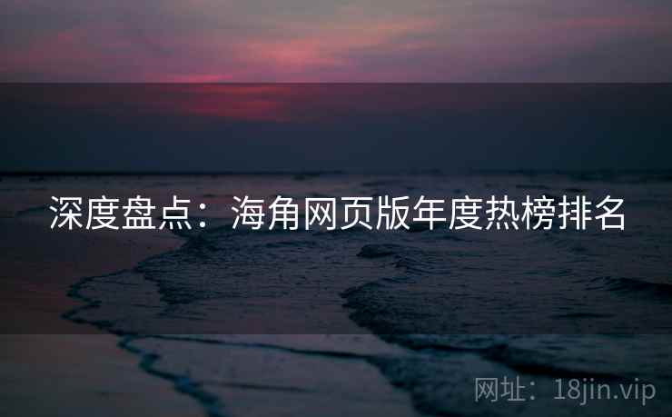 深度盘点：海角网页版年度热榜排名