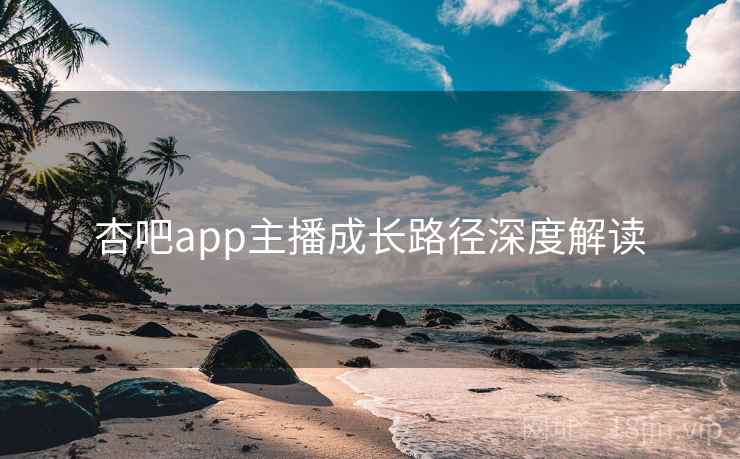 杏吧app主播成长路径深度解读