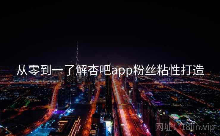 从零到一了解杏吧app粉丝粘性打造
