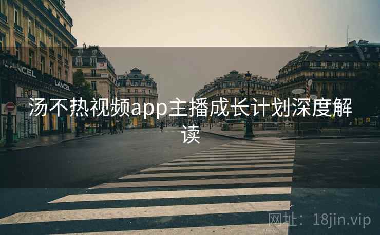 汤不热视频app主播成长计划深度解读