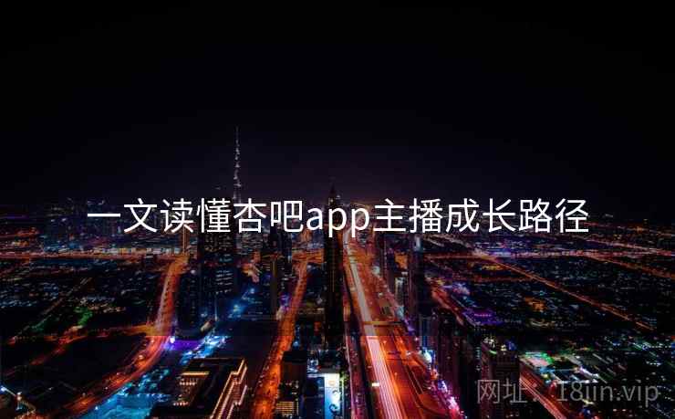 一文读懂杏吧app主播成长路径