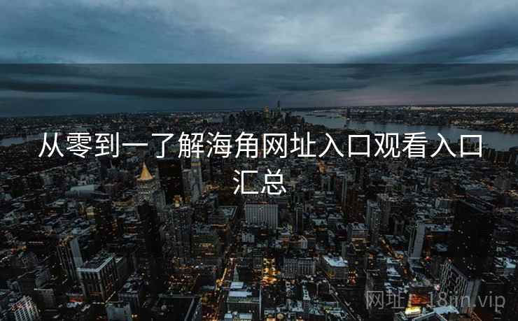 从零到一了解海角网址入口观看入口汇总