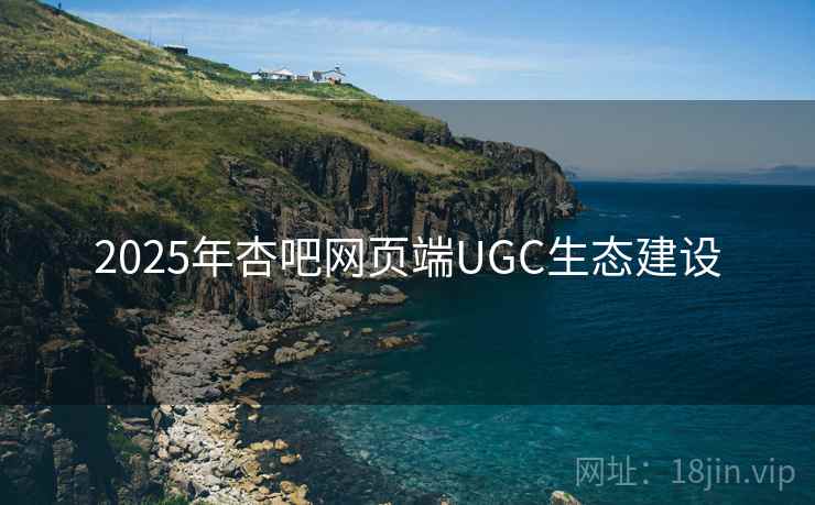 2025年杏吧网页端UGC生态建设