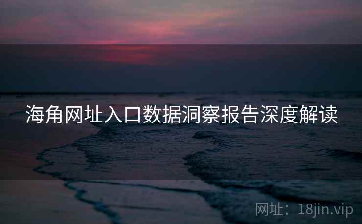 海角网址入口数据洞察报告深度解读