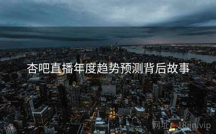 杏吧直播年度趋势预测背后故事