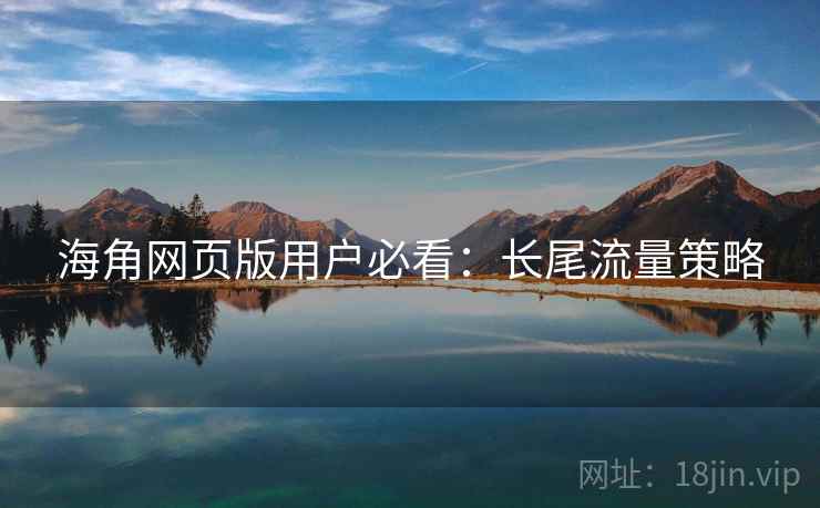 海角网页版用户必看：长尾流量策略