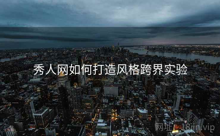 秀人网如何打造风格跨界实验