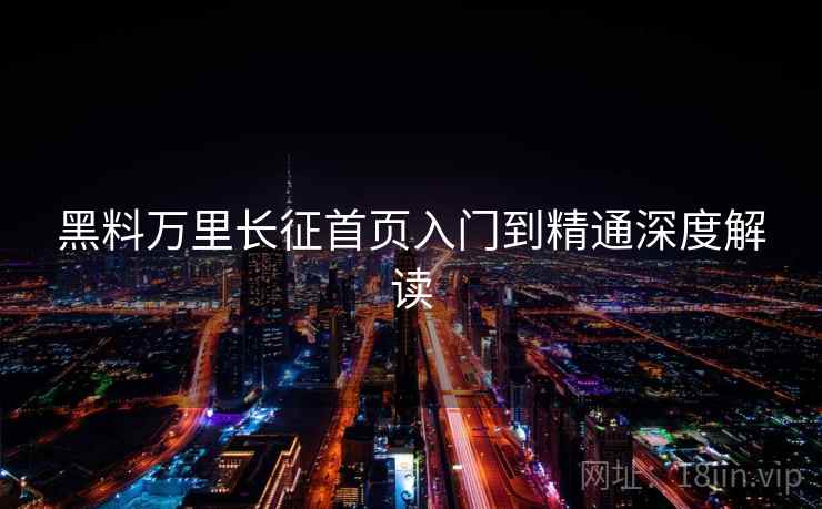 黑料万里长征首页入门到精通深度解读