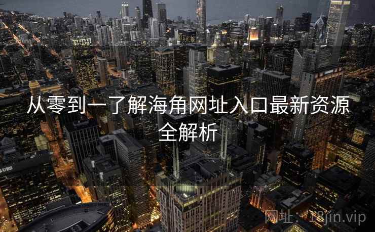 从零到一了解海角网址入口最新资源全解析