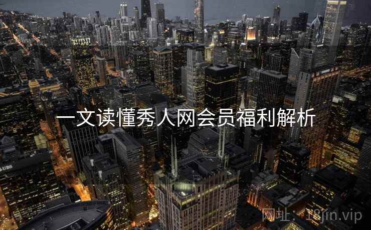 一文读懂秀人网会员福利解析