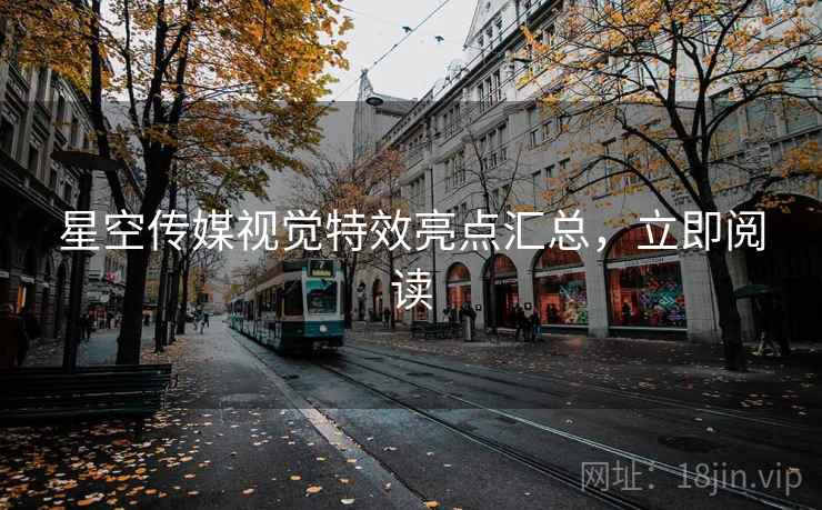 星空传媒视觉特效亮点汇总，立即阅读