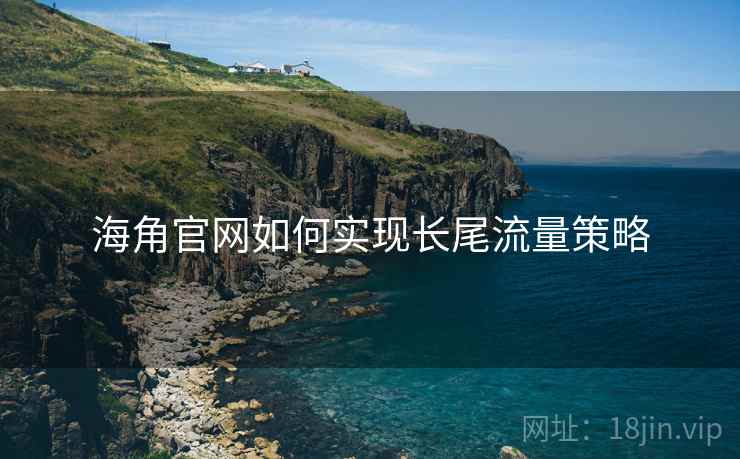 海角官网如何实现长尾流量策略