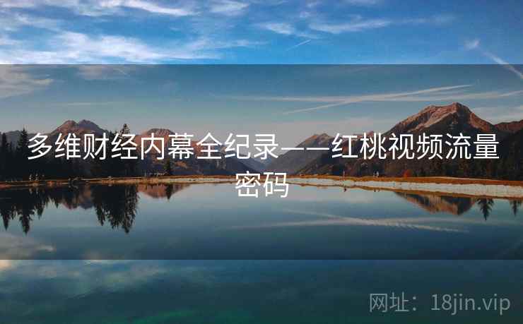 多维财经内幕全纪录——红桃视频流量密码