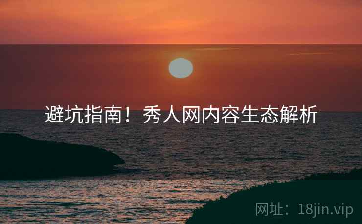 避坑指南！秀人网内容生态解析