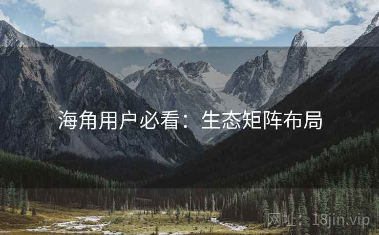 海角用户必看：生态矩阵布局