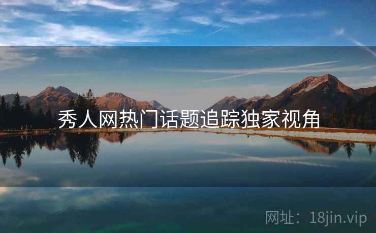 秀人网热门话题追踪独家视角