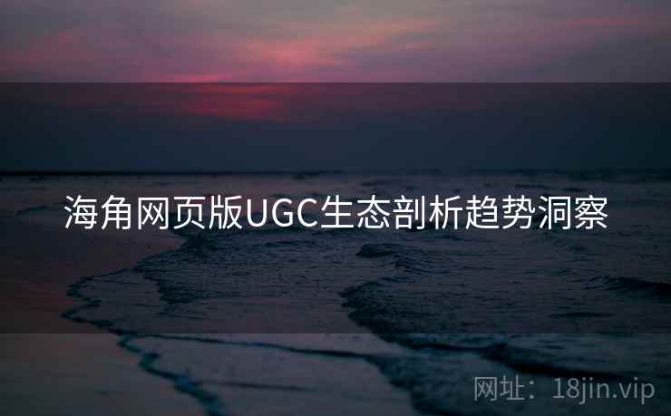 海角网页版UGC生态剖析趋势洞察