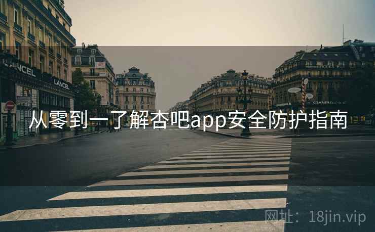 从零到一了解杏吧app安全防护指南