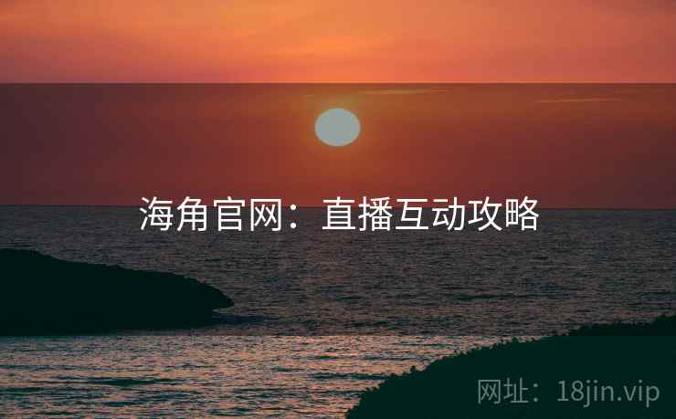 海角官网：直播互动攻略