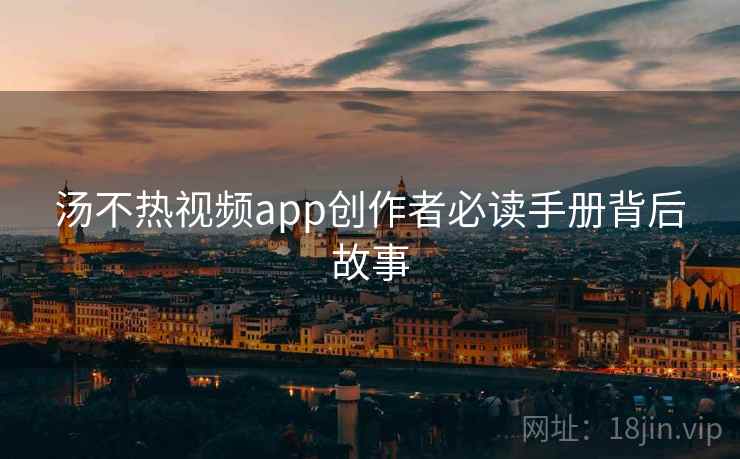 汤不热视频app创作者必读手册背后故事
