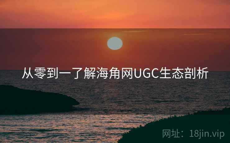 从零到一了解海角网UGC生态剖析