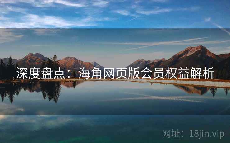 深度盘点：海角网页版会员权益解析