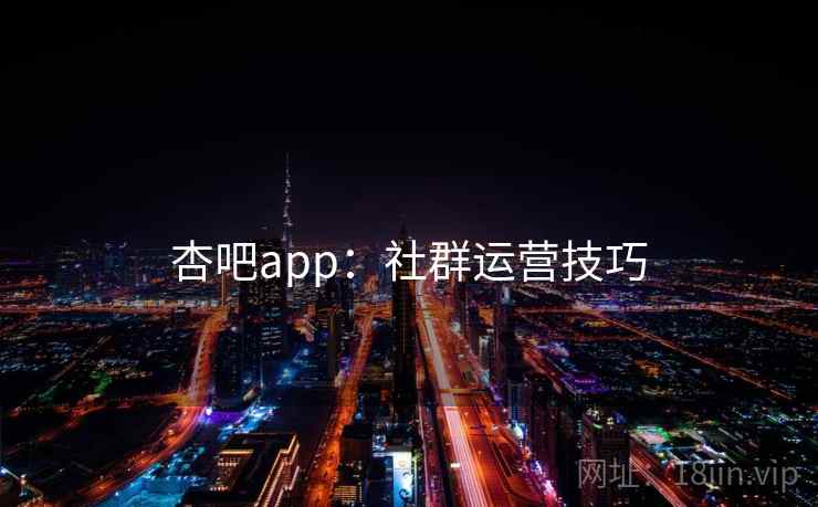 杏吧app:社群运营技巧