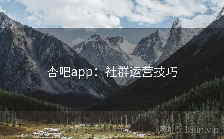 杏吧app:社群运营技巧