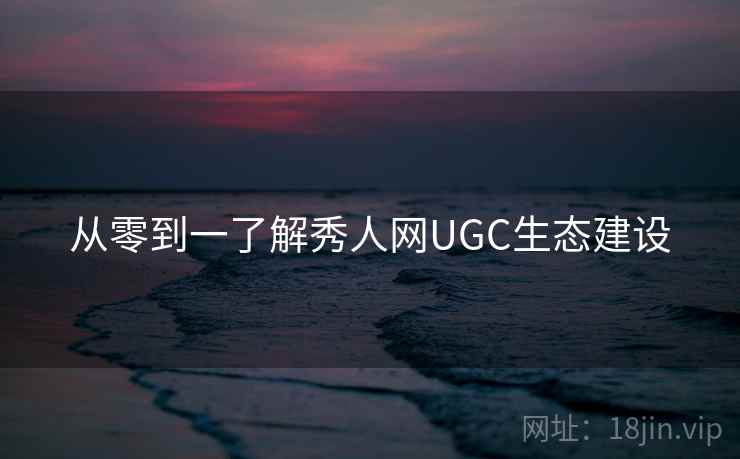 从零到一了解秀人网UGC生态建设