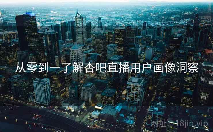 从零到一了解杏吧直播用户画像洞察