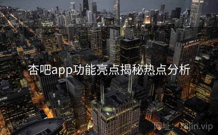 杏吧app功能亮点揭秘热点分析