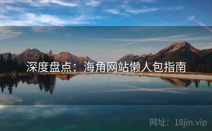 详细阅读:深度盘点:海角网站懒人包指南 深度盘点:海角网站懒人包指南