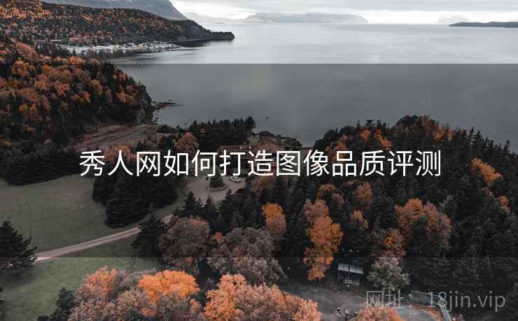 秀人网如何打造图像品质评测