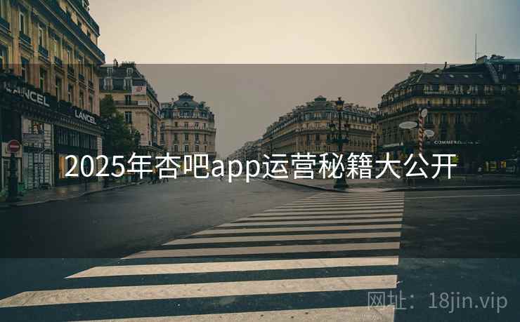 详细阅读:2025年杏吧app运营秘籍大公开 2025年杏吧app运营秘籍大公开